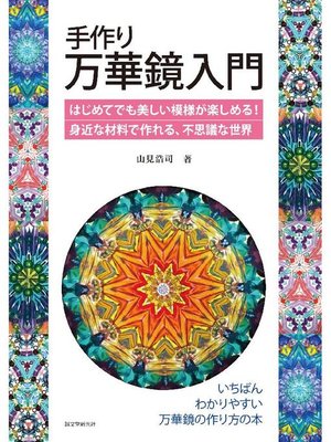 cover image of 手作り万華鏡入門:はじめてでも美しい模様が楽しめる!身近な材料で作れる、不思議な世界: 本編